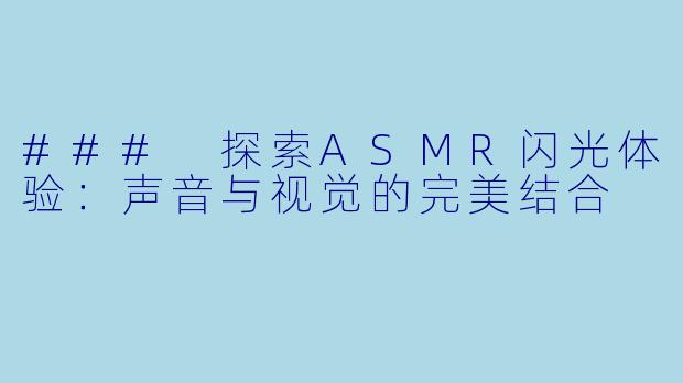 ### 探索ASMR闪光体验:声音与视觉的完美结合