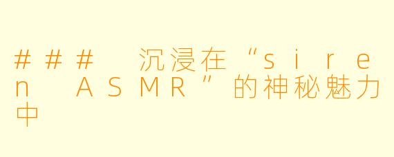 ### 沉浸在“siren ASMR”的神秘魅力中
