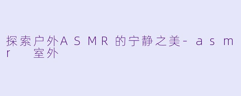 探索户外ASMR的宁静之美