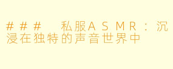 ### 私服ASMR：沉浸在独特的声音世界中