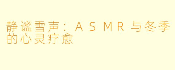 静谧雪声:ASMR与冬季的心灵疗愈