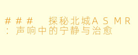 ### 探秘北城ASMR：声响中的宁静与治愈