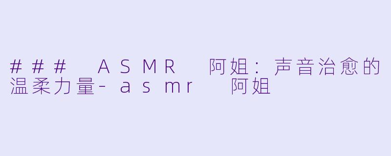 ### ASMR 阿姐:声音治愈的温柔力量