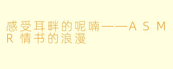 感受耳畔的呢喃——ASMR情书的浪漫