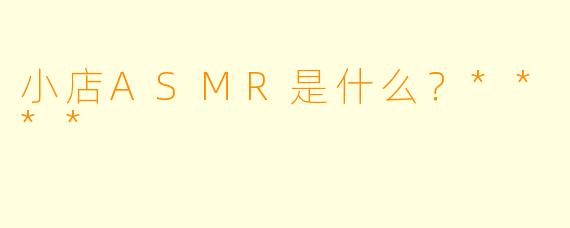 小店ASMR是什么?****