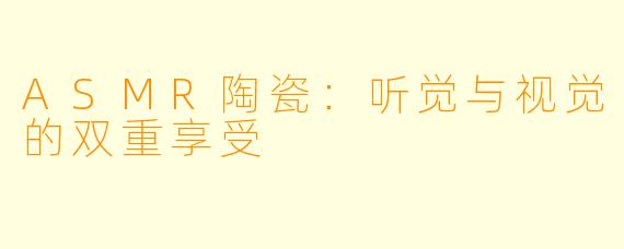 ASMR陶瓷：听觉与视觉的双重享受