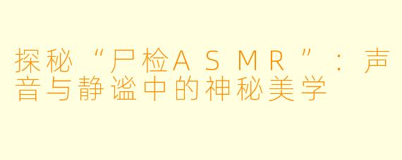 探秘“尸检ASMR”：声音与静谧中的神秘美学