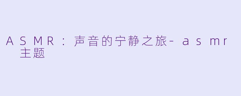 ASMR:声音的宁静之旅