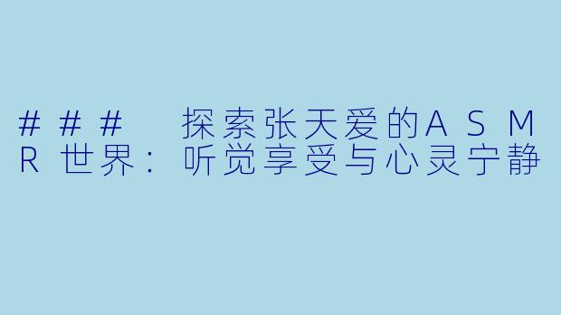 ### 探索张天爱的ASMR世界:听觉享受与心灵宁静