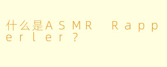 什么是ASMR Rapperler?