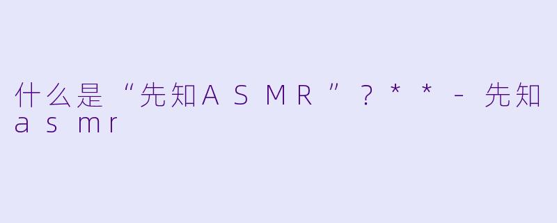 什么是“先知ASMR”?**