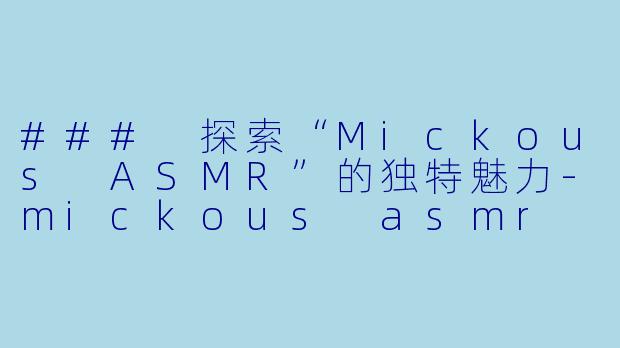### 探索“Mickous ASMR”的独特魅力-mickous asmr