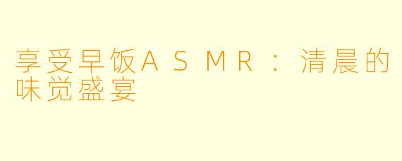 享受早饭ASMR:清晨的味觉盛宴