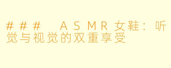 ### ASMR女鞋：听觉与视觉的双重享受