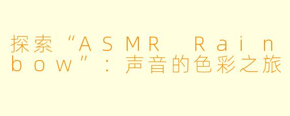 探索“ASMR Rainbow”：声音的色彩之旅