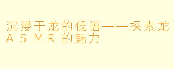 沉浸于龙的低语——探索龙ASMR的魅力