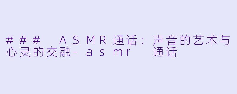### ASMR通话:声音的艺术与心灵的交融