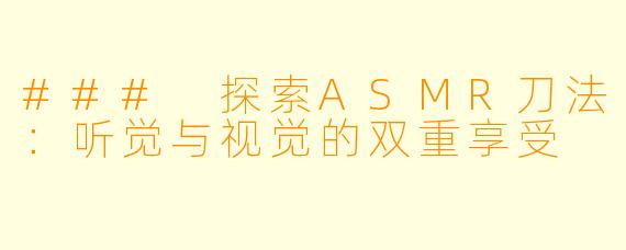 ### 探索ASMR刀法：听觉与视觉的双重享受
