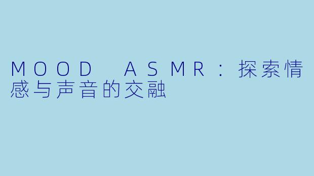 MOOD ASMR：探索情感与声音的交融