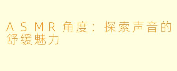 ASMR角度:探索声音的舒缓魅力