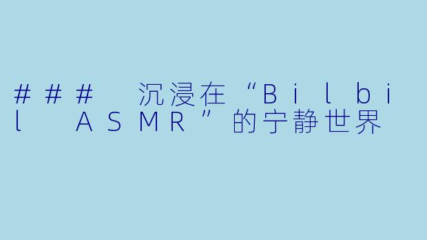 ### 沉浸在“Bilbil ASMR”的宁静世界