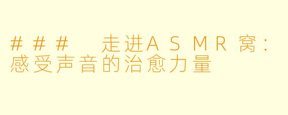 ### 走进ASMR窝:感受声音的治愈力量