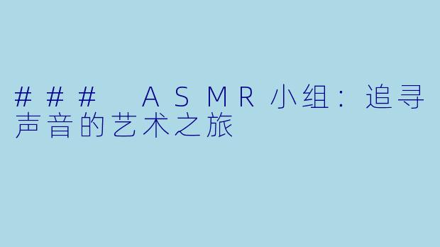 ### ASMR小组：追寻声音的艺术之旅