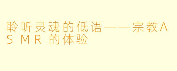 聆听灵魂的低语——宗教ASMR的体验