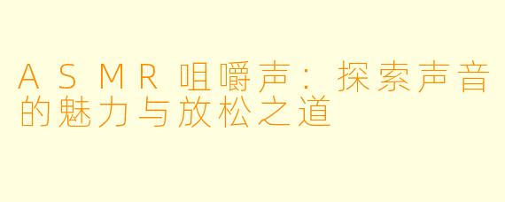 ASMR咀嚼声:探索声音的魅力与放松之道