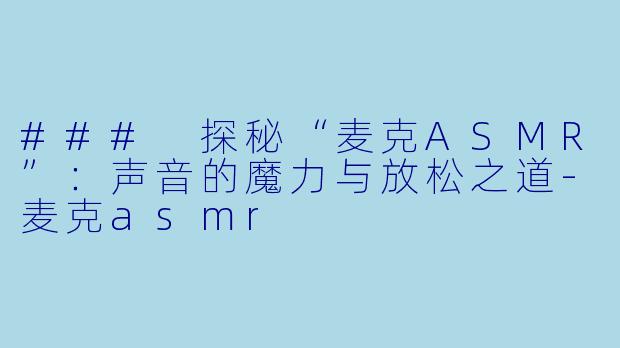 ### 探秘“麦克ASMR”:声音的魔力与放松之道