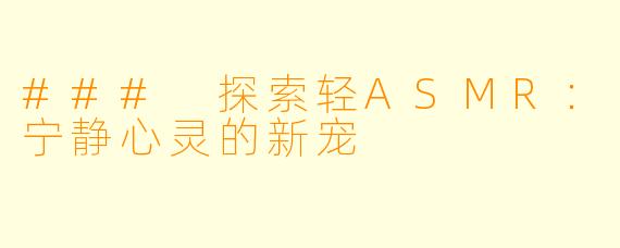 ### 探索轻ASMR:宁静心灵的新宠
