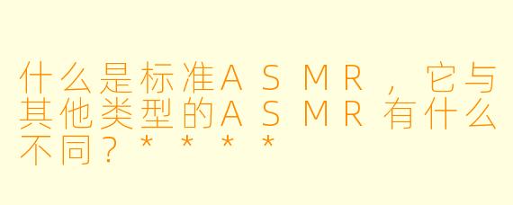什么是标准ASMR,它与其他类型的ASMR有什么不同?****