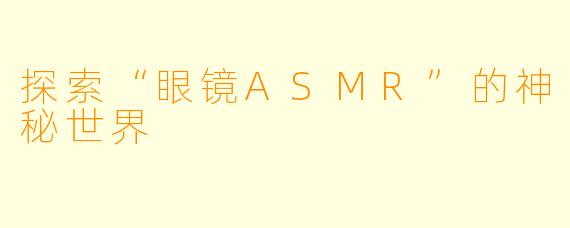 探索“眼镜ASMR”的神秘世界