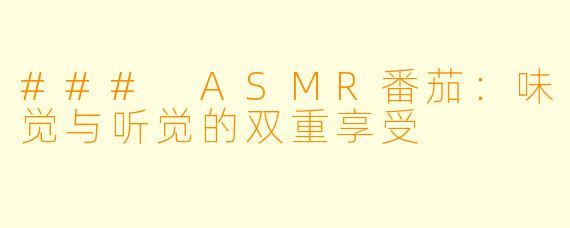 ### ASMR番茄:味觉与听觉的双重享受