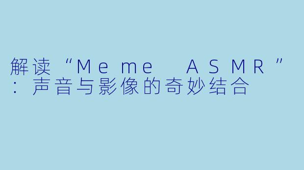 解读“Meme ASMR”:声音与影像的奇妙结合