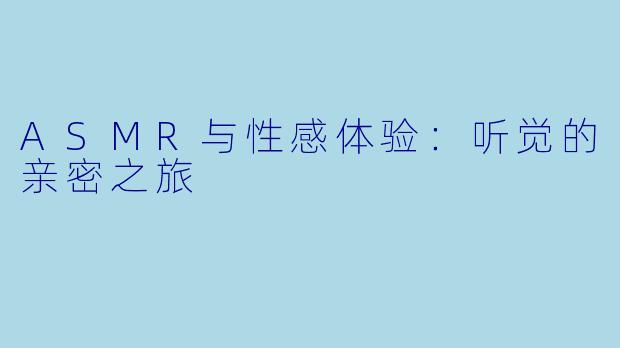 ASMR与性感体验：听觉的亲密之旅
