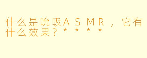 什么是吮吸ASMR,它有什么效果?****