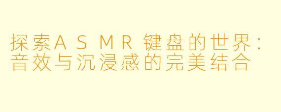 探索ASMR键盘的世界:音效与沉浸感的完美结合