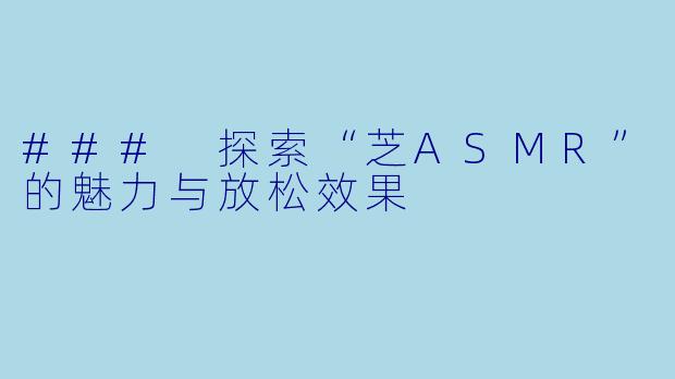 ### 探索“芝ASMR”的魅力与放松效果