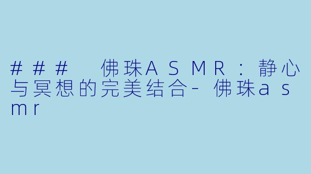 ### 佛珠ASMR：静心与冥想的完美结合-佛珠asmr