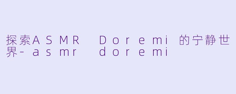 探索ASMR Doremi的宁静世界-asmr doremi