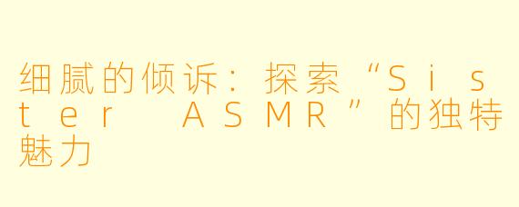 细腻的倾诉：探索“Sister ASMR”的独特魅力