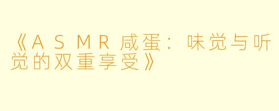《ASMR咸蛋：味觉与听觉的双重享受》