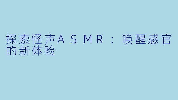 探索怪声ASMR:唤醒感官的新体验