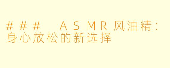 ### ASMR风油精：身心放松的新选择
