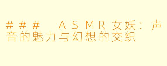 ### ASMR女妖：声音的魅力与幻想的交织