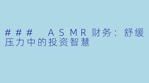 ### ASMR财务：舒缓压力中的投资智慧