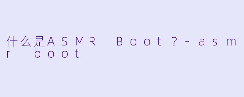 什么是ASMR Boot?