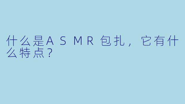 什么是ASMR包扎,它有什么特点?