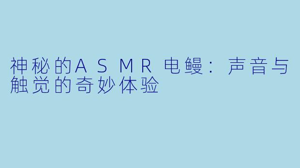 神秘的ASMR电鳗：声音与触觉的奇妙体验